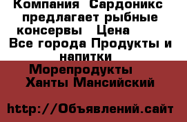 Компания “Сардоникс“ предлагает рыбные консервы › Цена ­ 36 - Все города Продукты и напитки » Морепродукты   . Ханты-Мансийский